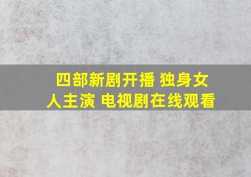 四部新剧开播 独身女人主演 电视剧在线观看